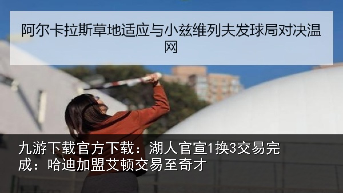 九游下载官方下载:湖人官宣1换3交易完成:哈迪加盟艾顿交易至奇才