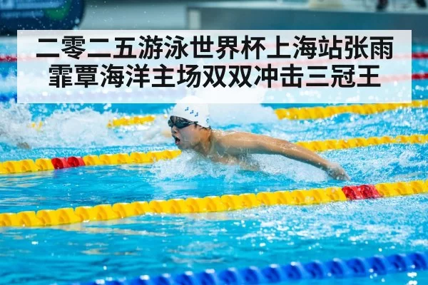 二零二五游泳世界杯上海站张雨霏覃海洋主场双双冲击三冠王