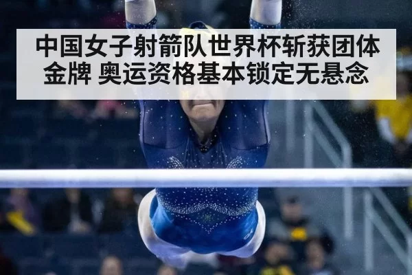 中国女子射箭队世界杯斩获团体金牌 奥运资格基本锁定无悬念
