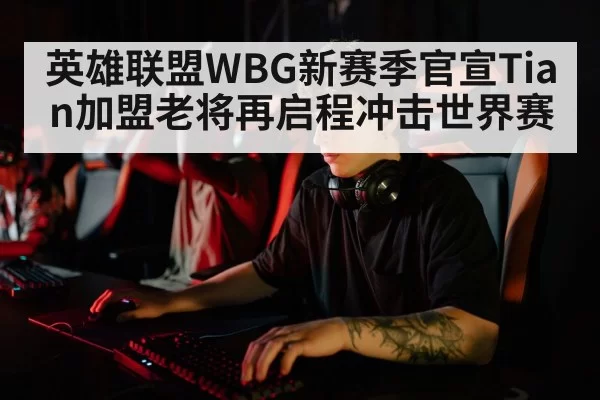 英雄联盟WBG新赛季官宣Tian加盟老将再启程冲击世界赛