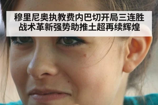 穆里尼奥执教费内巴切开局三连胜 战术革新强势助推土超再续辉煌
